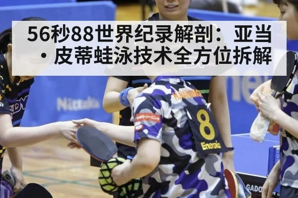 56秒88世界纪录解剖：亚当·皮蒂蛙泳技术全方位拆解