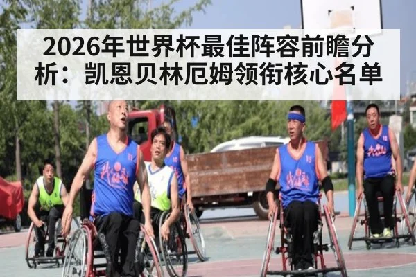 2026年世界杯最佳阵容前瞻分析：凯恩贝林厄姆领衔核心名单
