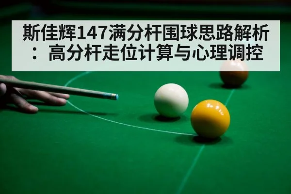 斯佳辉147满分杆围球思路解析：高分杆走位计算与心理调控