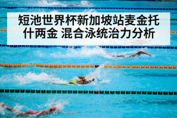 短池世界杯新加坡站麦金托什两金 混合泳统治力分析