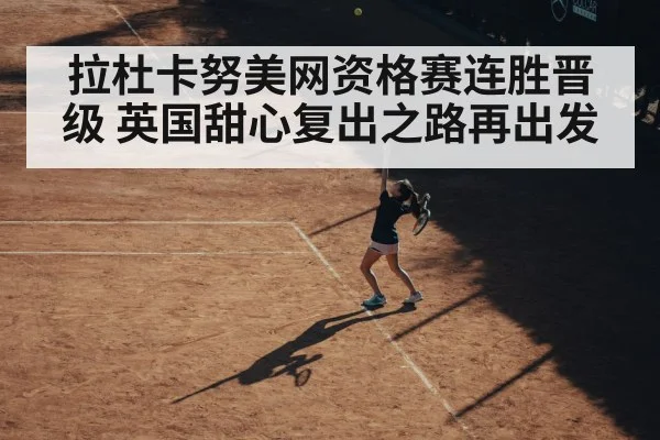 拉杜卡努美网资格赛连胜晋级 英国甜心复出之路再出发