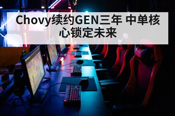 Chovy续约GEN三年 中单核心锁定未来
